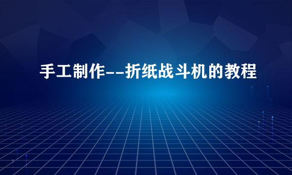 手工制作--折纸战斗机的教程