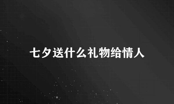 七夕送什么礼物给情人