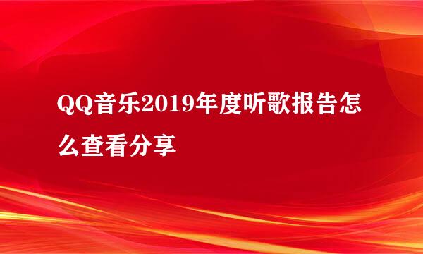 QQ音乐2019年度听歌报告怎么查看分享