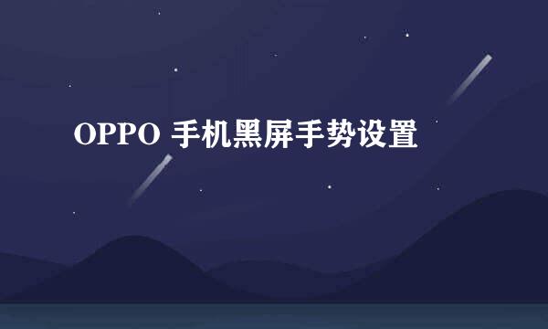 OPPO 手机黑屏手势设置