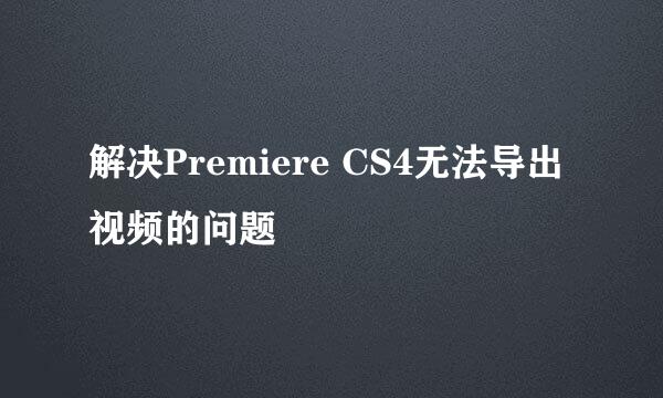 解决Premiere CS4无法导出视频的问题