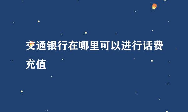 交通银行在哪里可以进行话费充值