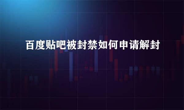 百度贴吧被封禁如何申请解封