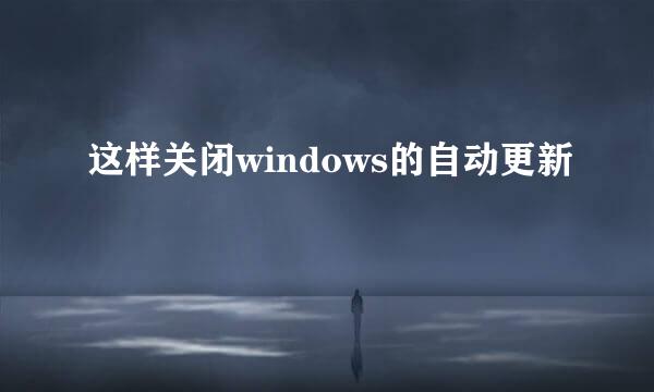 这样关闭windows的自动更新