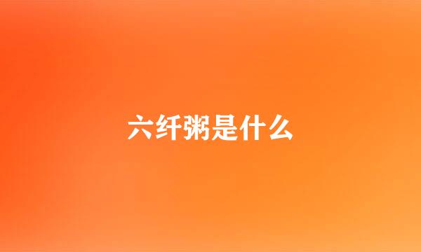 六纤粥是什么