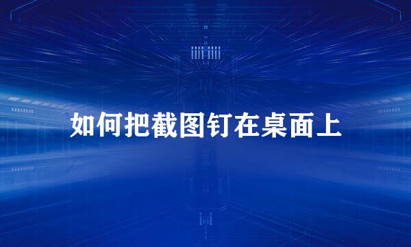如何把截图钉在桌面上