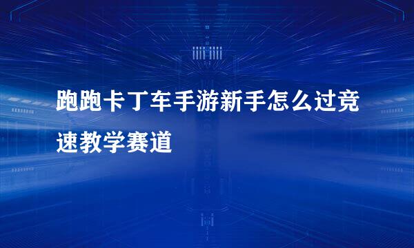 跑跑卡丁车手游新手怎么过竞速教学赛道