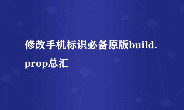 修改手机标识必备原版build.prop总汇