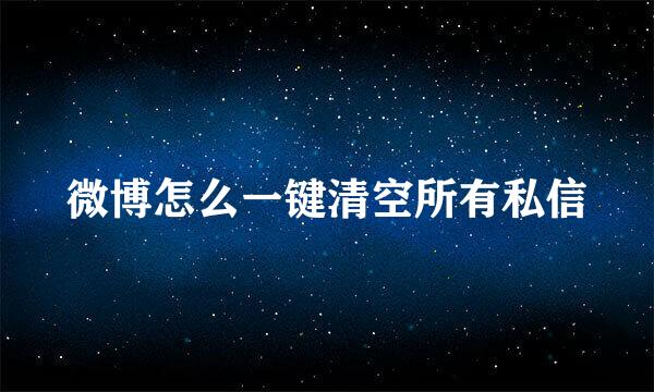 微博怎么一键清空所有私信
