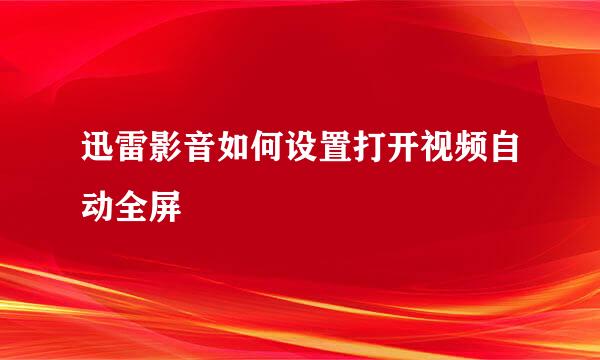 迅雷影音如何设置打开视频自动全屏