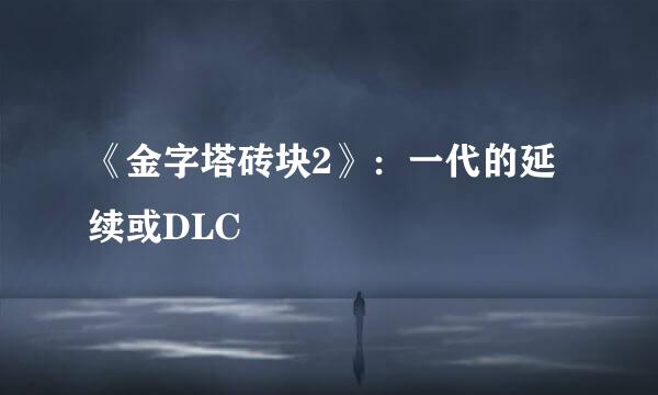 《金字塔砖块2》：一代的延续或DLC