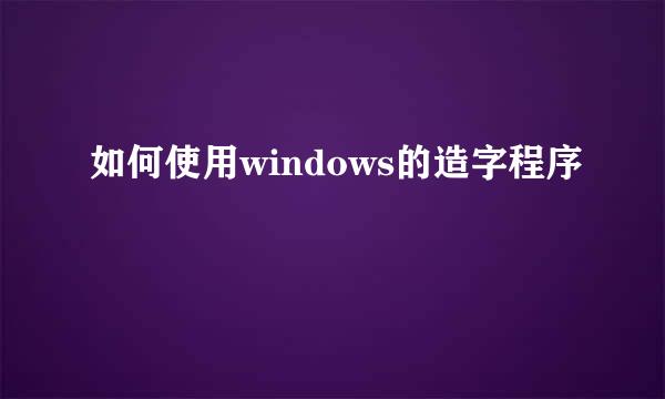 如何使用windows的造字程序