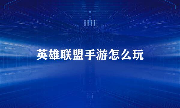 英雄联盟手游怎么玩