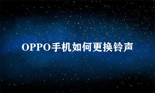 OPPO手机如何更换铃声
