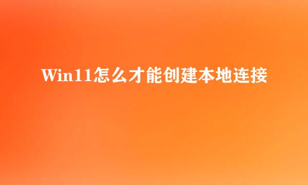Win11怎么才能创建本地连接
