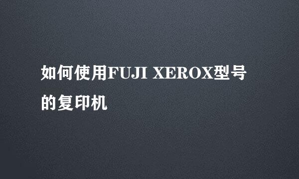 如何使用FUJI XEROX型号的复印机