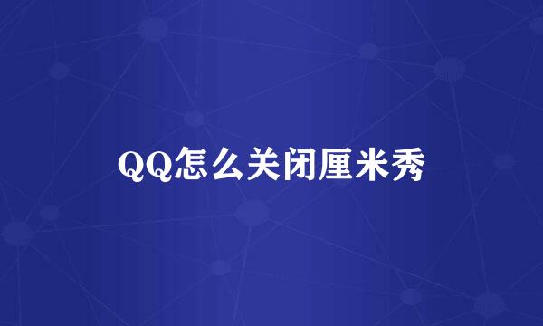 QQ怎么关闭厘米秀