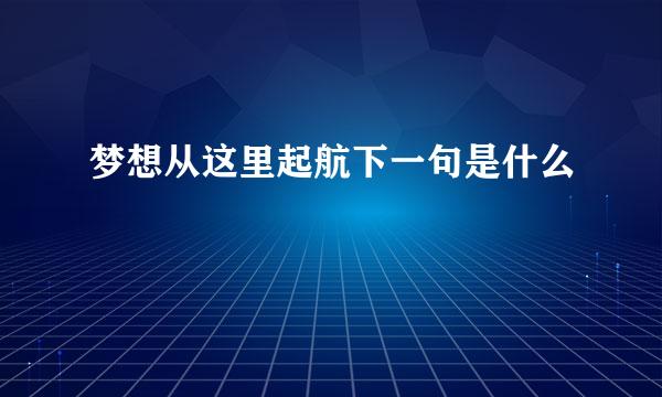 梦想从这里起航下一句是什么