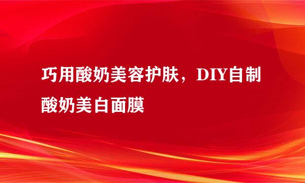 巧用酸奶美容护肤，DIY自制酸奶美白面膜