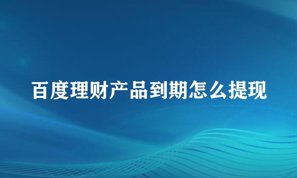 百度理财产品到期怎么提现