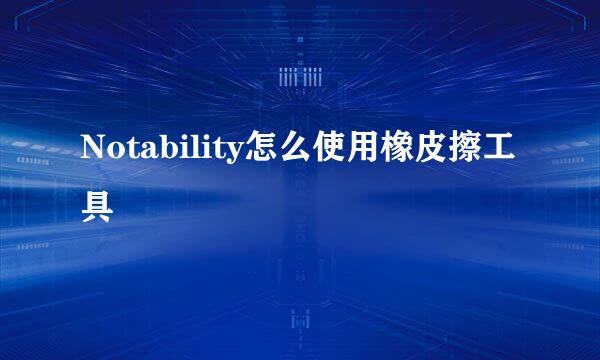 Notability怎么使用橡皮擦工具