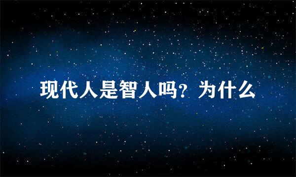 现代人是智人吗？为什么