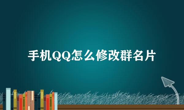 手机QQ怎么修改群名片