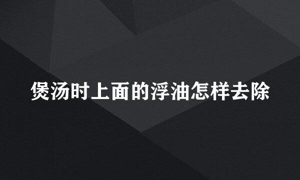 煲汤时上面的浮油怎样去除