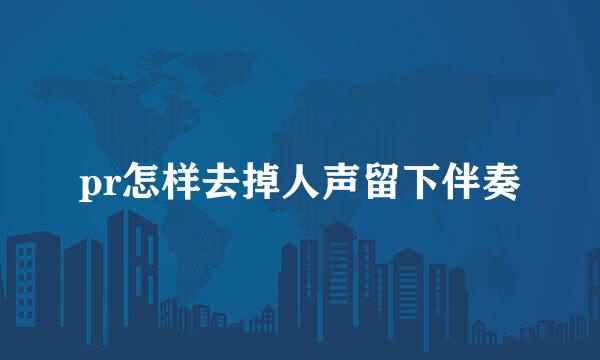 pr怎样去掉人声留下伴奏