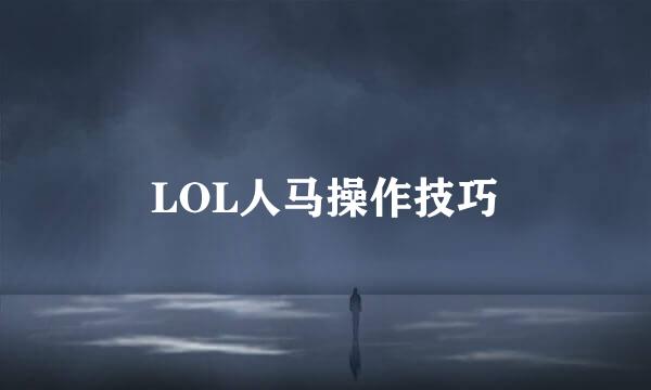 LOL人马操作技巧