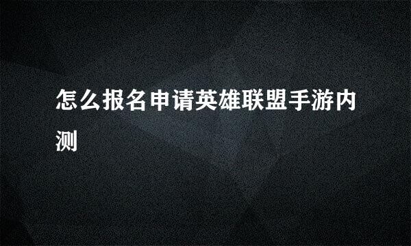 怎么报名申请英雄联盟手游内测