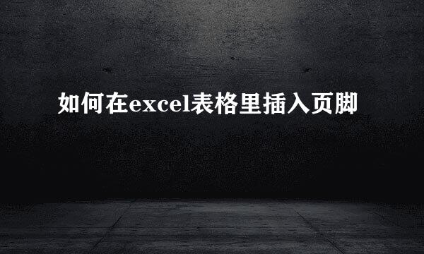 如何在excel表格里插入页脚