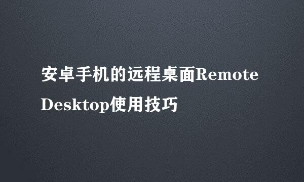 安卓手机的远程桌面Remote Desktop使用技巧