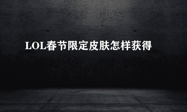 LOL春节限定皮肤怎样获得
