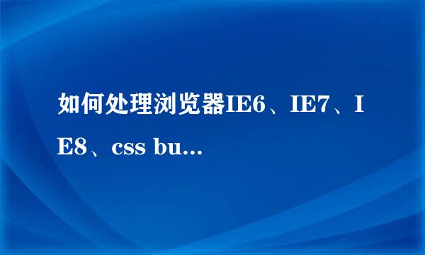 如何处理浏览器IE6、IE7、IE8、css bug兼容性