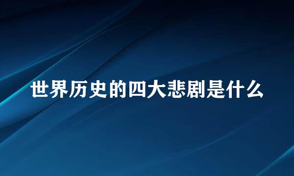 世界历史的四大悲剧是什么