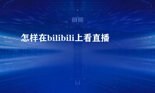 怎样在bilibili上看直播