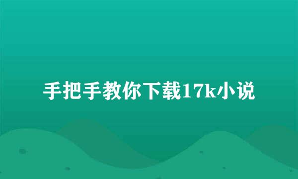 手把手教你下载17k小说
