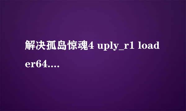 解决孤岛惊魂4 uply_r1 loader64.dll 的方法