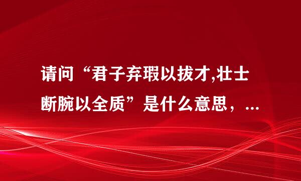 请问“君子弃瑕以拔才,壮士断腕以全质”是什么意思，帮忙解释下，谢谢！