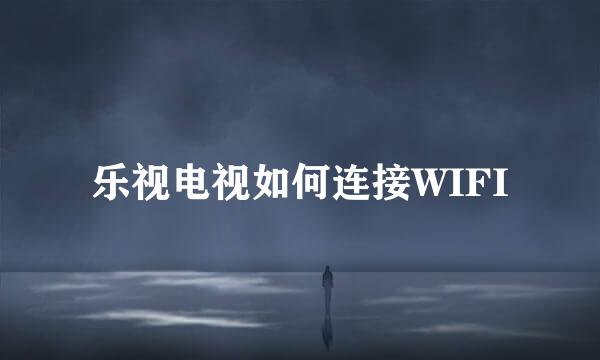 乐视电视如何连接WIFI
