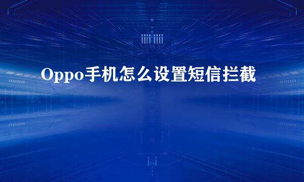 Oppo手机怎么设置短信拦截