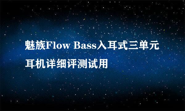 魅族Flow Bass入耳式三单元耳机详细评测试用