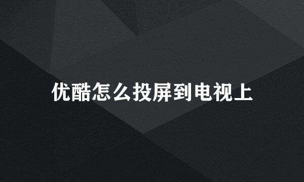 优酷怎么投屏到电视上