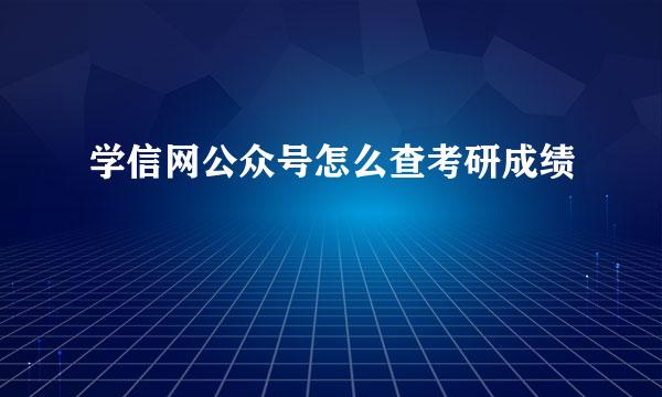 学信网公众号怎么查考研成绩