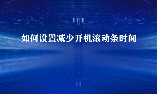 如何设置减少开机滚动条时间