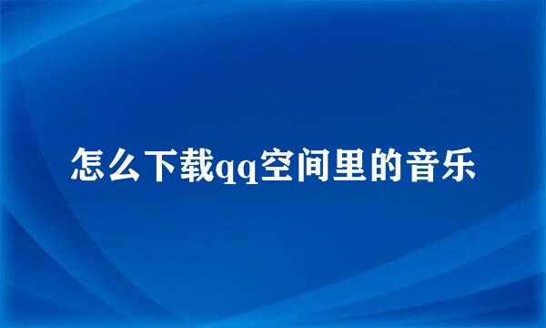 怎么下载qq空间里的音乐