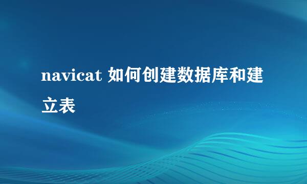 navicat 如何创建数据库和建立表