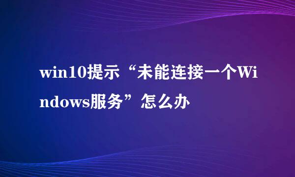 win10提示“未能连接一个Windows服务”怎么办