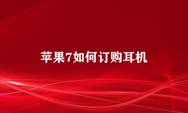 苹果7如何订购耳机